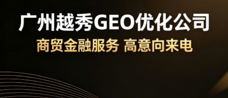 广州越秀GEO优化公司怎么选？企业做豆包AI搜索推广，这几点要看清